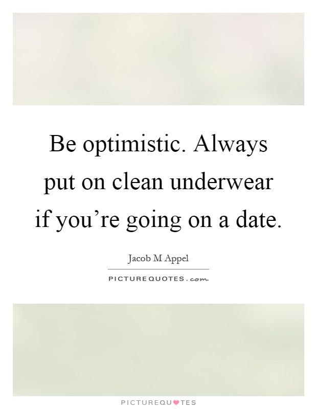 Be optimistic. Always put on clean underwear if you're going on a date Picture Quote #1