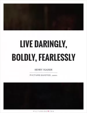 Live daringly, boldly, fearlessly Picture Quote #1