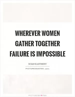 Wherever women gather together failure is impossible Picture Quote #1