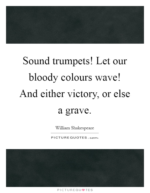 Sound trumpets! Let our bloody colours wave! And either victory, or else a grave Picture Quote #1