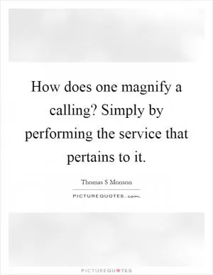 How does one magnify a calling? Simply by performing the service that pertains to it Picture Quote #1