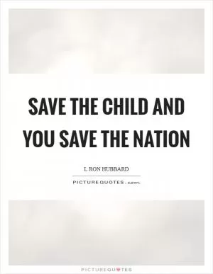 Save the child and you save the nation Picture Quote #1