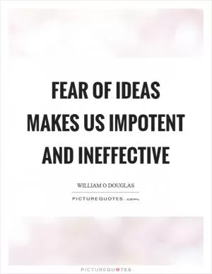 Fear of ideas makes us impotent and ineffective Picture Quote #1