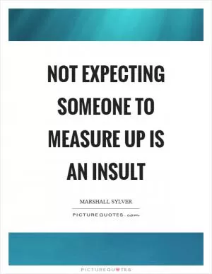 Not expecting someone to measure up is an insult Picture Quote #1