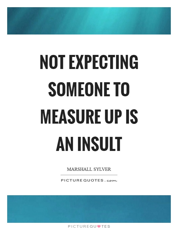 Not expecting someone to measure up is an insult Picture Quote #1