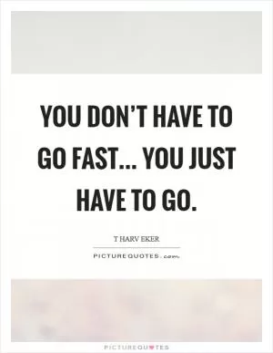 You don’t have to go fast... you just have to go Picture Quote #1
