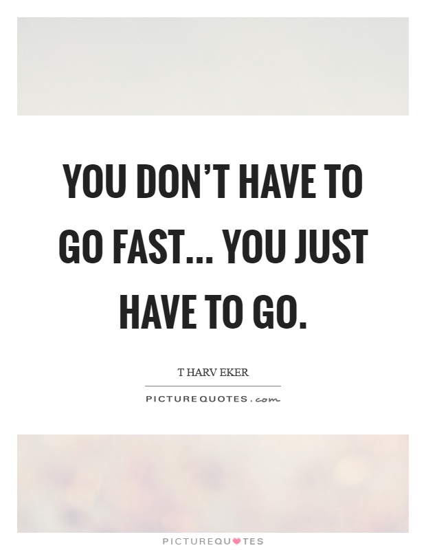 You don't have to go fast... you just have to go Picture Quote #1