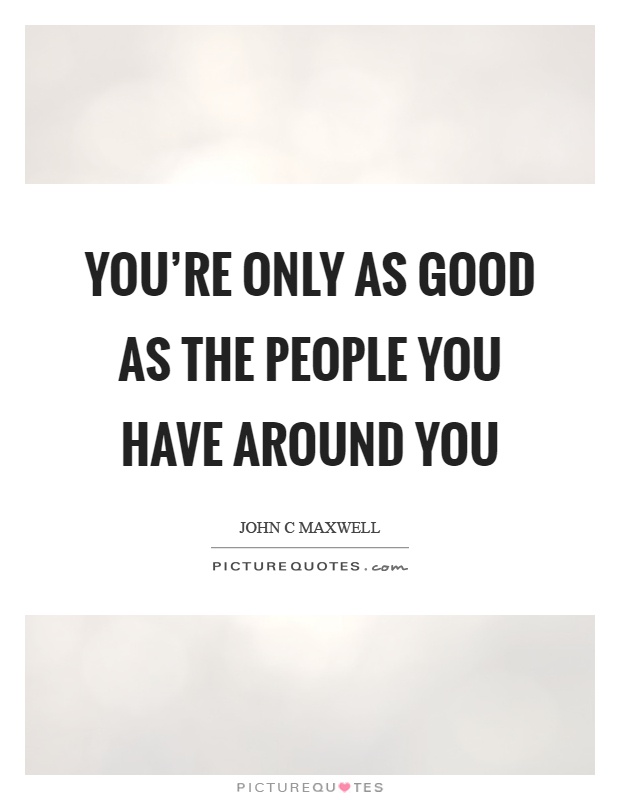 You're only as good as the people you have around you Picture Quote #1