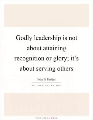 Godly leadership is not about attaining recognition or glory; it’s about serving others Picture Quote #1