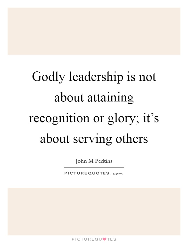Godly leadership is not about attaining recognition or glory; it's about serving others Picture Quote #1
