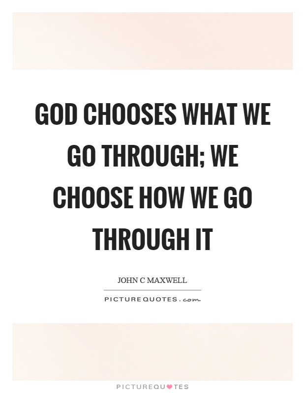 God chooses what we go through; we choose how we go through it Picture Quote #1