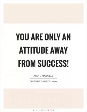 You are only an attitude away from success! Picture Quote #1