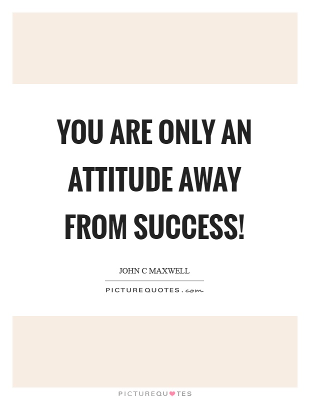 You are only an attitude away from success! Picture Quote #1