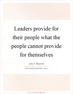 Leaders provide for their people what the people cannot provide for themselves Picture Quote #1