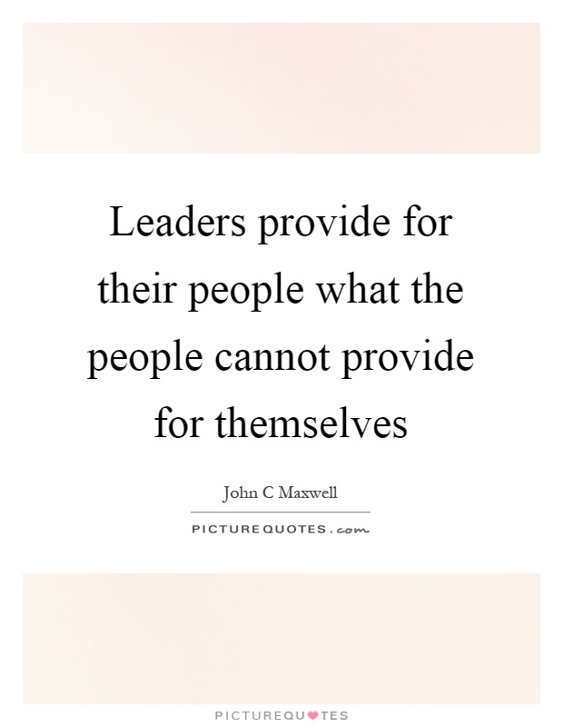 Leaders provide for their people what the people cannot provide for themselves Picture Quote #1