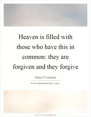 Heaven is filled with those who have this in common: they are forgiven and they forgive Picture Quote #1