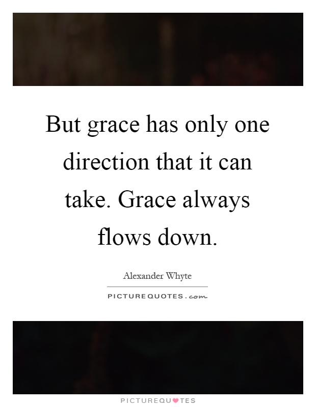 But grace has only one direction that it can take. Grace always flows down Picture Quote #1
