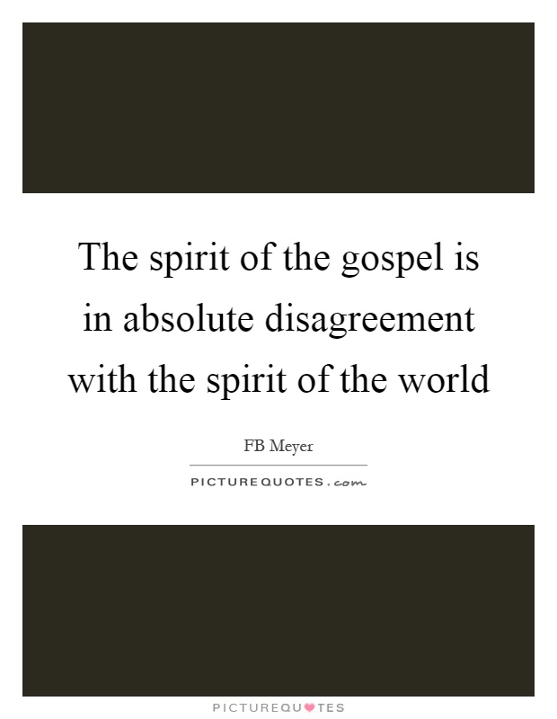 The spirit of the gospel is in absolute disagreement with the spirit of the world Picture Quote #1