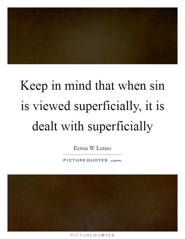 Keep in mind that when sin is viewed superficially, it is dealt with superficially Picture Quote #1