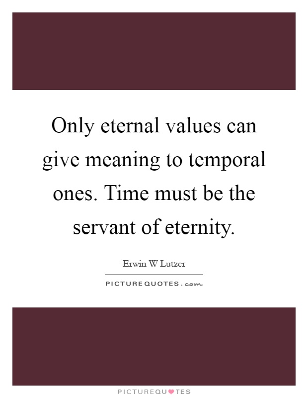 Only eternal values can give meaning to temporal ones. Time must be the servant of eternity Picture Quote #1