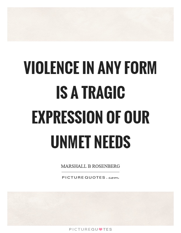 Violence in any form is a tragic expression of our unmet needs Picture Quote #1