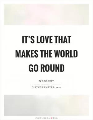It’s love that makes the world go round Picture Quote #1