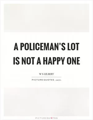 A policeman’s lot is not a happy one Picture Quote #1