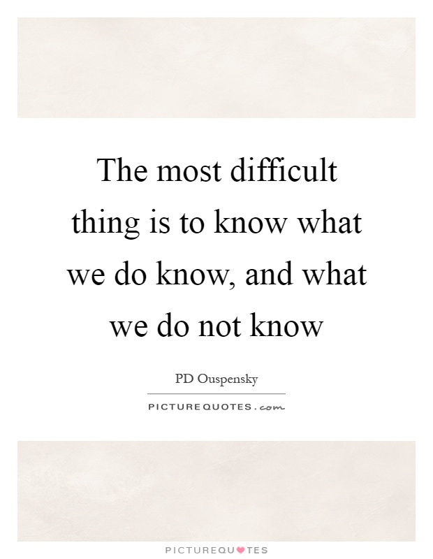 The most difficult thing is to know what we do know, and what we do not know Picture Quote #1