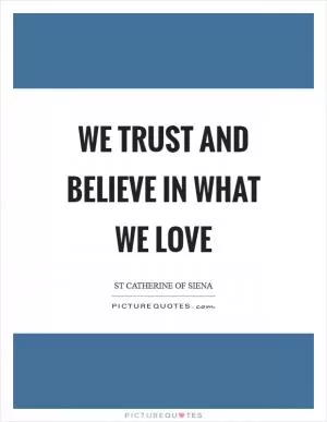We trust and believe in what we love Picture Quote #1