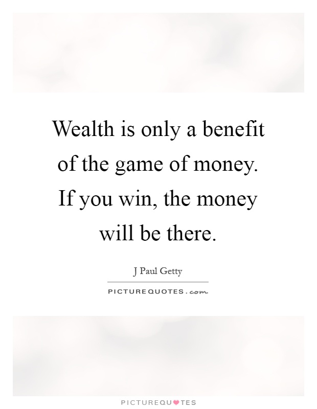 Wealth is only a benefit of the game of money. If you win, the money will be there Picture Quote #1