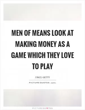 Men of means look at making money as a game which they love to play Picture Quote #1