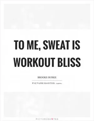 To me, sweat is workout bliss Picture Quote #1