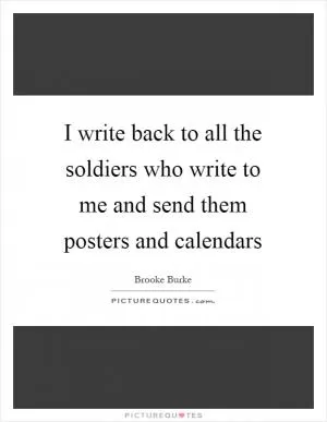 I write back to all the soldiers who write to me and send them posters and calendars Picture Quote #1