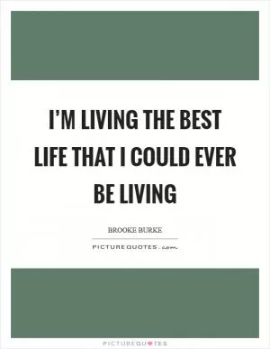 I’m living the best life that I could ever be living Picture Quote #1