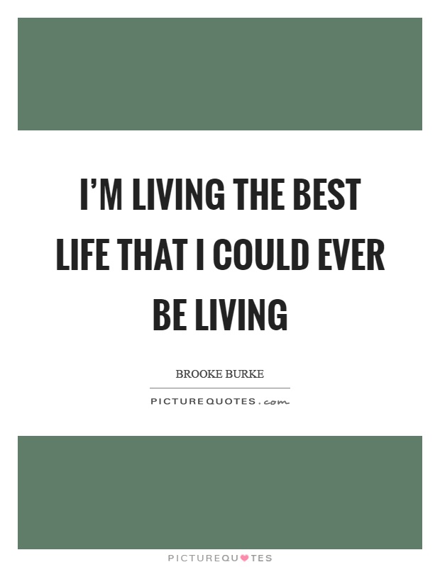 I'm living the best life that I could ever be living Picture Quote #1