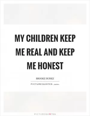 My children keep me real and keep me honest Picture Quote #1