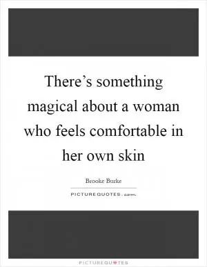 There’s something magical about a woman who feels comfortable in her own skin Picture Quote #1