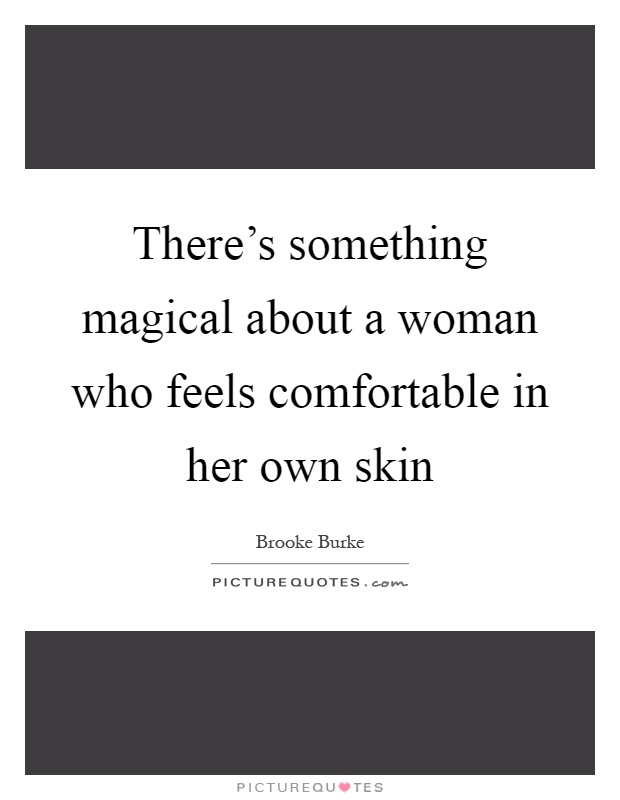 There's something magical about a woman who feels comfortable in her own skin Picture Quote #1