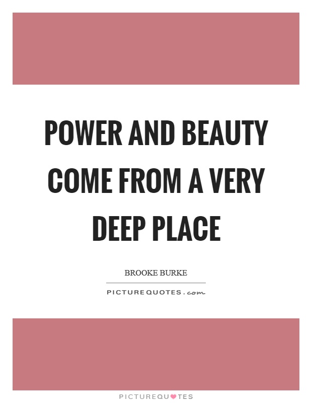 Power and beauty come from a very deep place Picture Quote #1