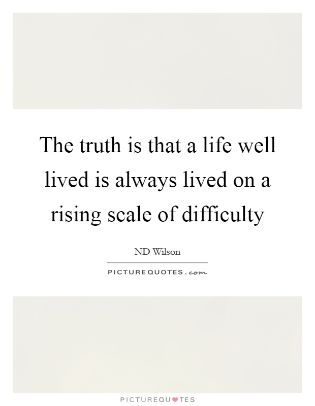 The truth is that a life well lived is always lived on a rising scale of difficulty Picture Quote #1
