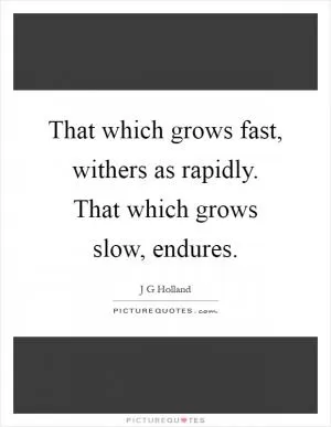 That which grows fast, withers as rapidly. That which grows slow, endures Picture Quote #1