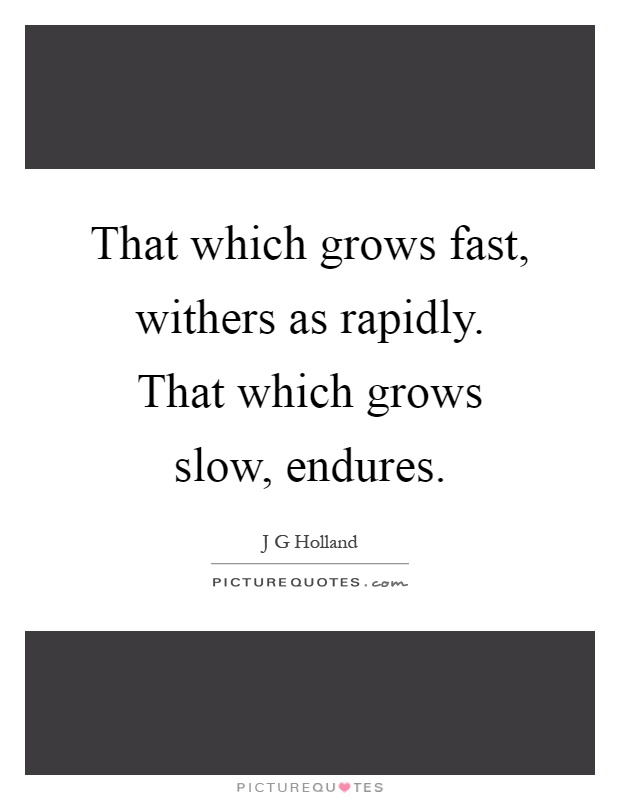 That which grows fast, withers as rapidly. That which grows slow, endures Picture Quote #1