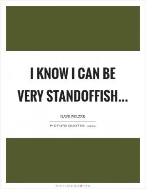 I know I can be very standoffish Picture Quote #1