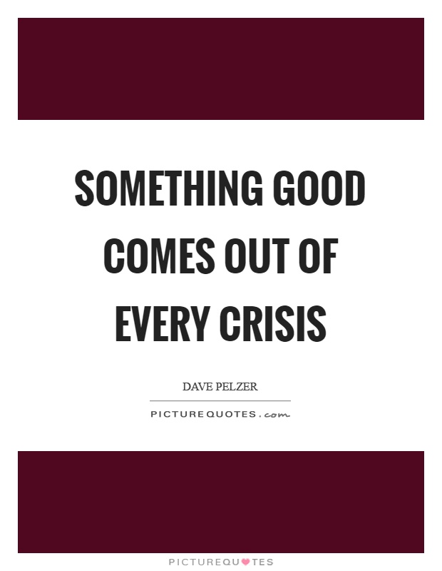 Something good comes out of every crisis Picture Quote #1