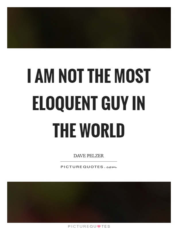 I am not the most eloquent guy in the world Picture Quote #1