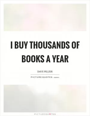 I buy thousands of books a year Picture Quote #1