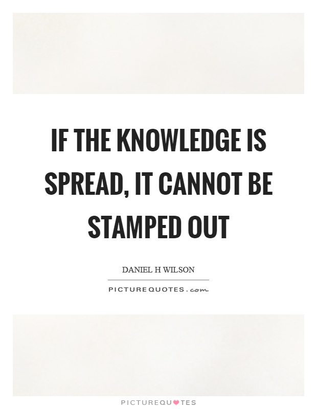 If the knowledge is spread, it cannot be stamped out Picture Quote #1