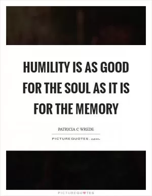 Humility is as good for the soul as it is for the memory Picture Quote #1