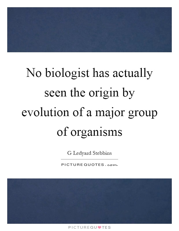 No biologist has actually seen the origin by evolution of a major group of organisms Picture Quote #1