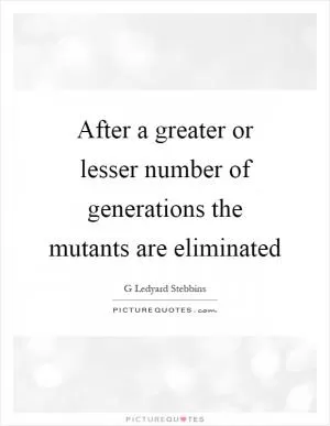 After a greater or lesser number of generations the mutants are eliminated Picture Quote #1